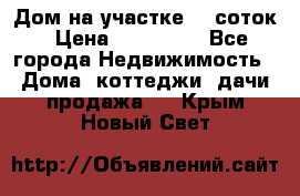 Дом на участке 30 соток › Цена ­ 550 000 - Все города Недвижимость » Дома, коттеджи, дачи продажа   . Крым,Новый Свет